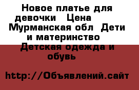 Новое платье для девочки › Цена ­ 490 - Мурманская обл. Дети и материнство » Детская одежда и обувь   